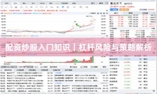 配资炒股入门知识｜杠杆风险与策略解析