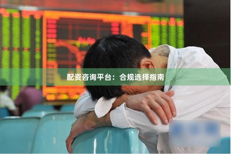 配资咨询平台：合规选择指南