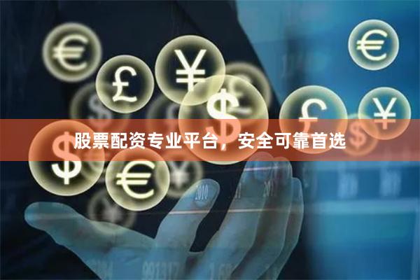 股票配资专业平台，安全可靠首选