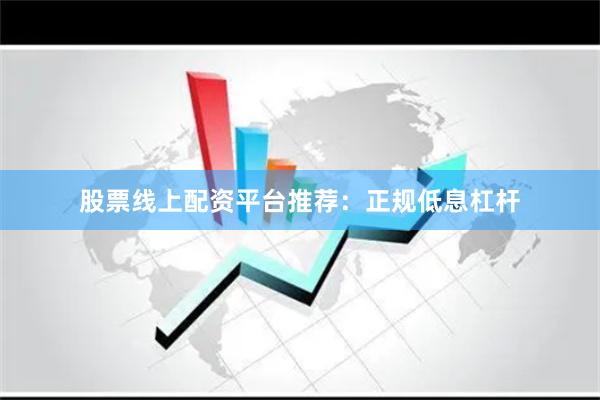 股票线上配资平台推荐：正规低息杠杆