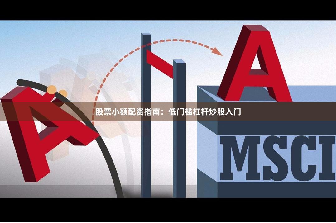 股票小额配资指南：低门槛杠杆炒股入门