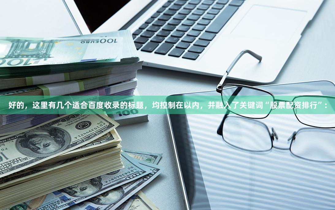 好的，这里有几个适合百度收录的标题，均控制在以内，并融入了关键词“股票配资排行”：