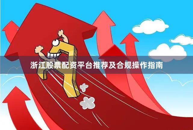 浙江股票配资平台推荐及合规操作指南