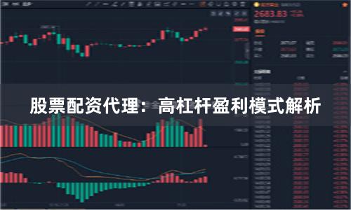 股票配资代理：高杠杆盈利模式解析