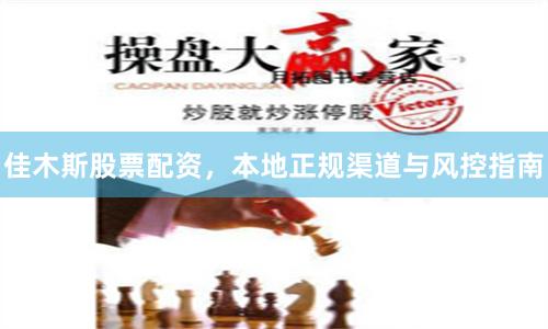 佳木斯股票配资，本地正规渠道与风控指南