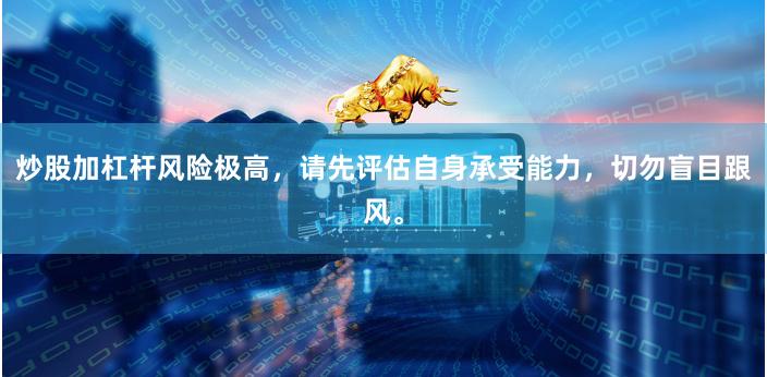 炒股加杠杆风险极高，请先评估自身承受能力，切勿盲目跟风。