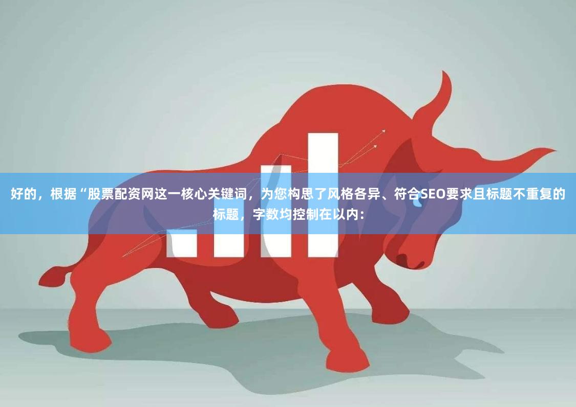 好的，根据“股票配资网这一核心关键词，为您构思了风格各异、符合SEO要求且标题不重复的标题，字数均控制在以内：