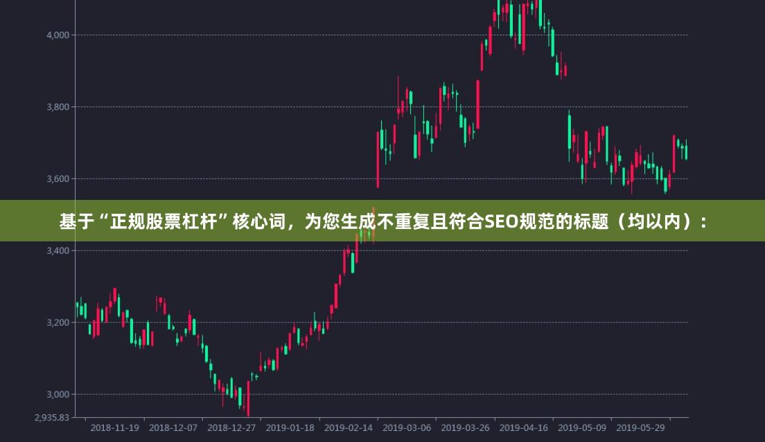 基于“正规股票杠杆”核心词，为您生成不重复且符合SEO规范的标题（均以内）：
