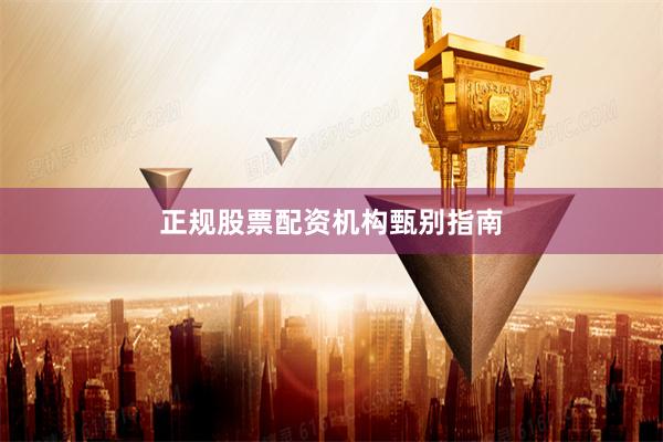 正规股票配资机构甄别指南
