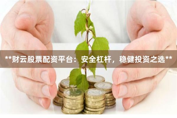 **财云股票配资平台：安全杠杆，稳健投资之选**