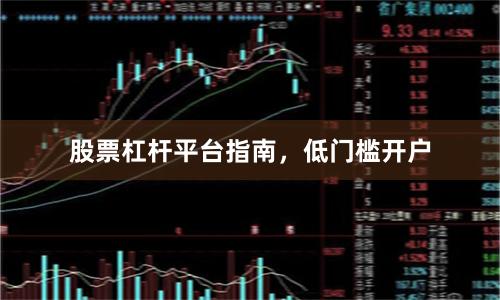 股票杠杆平台指南，低门槛开户