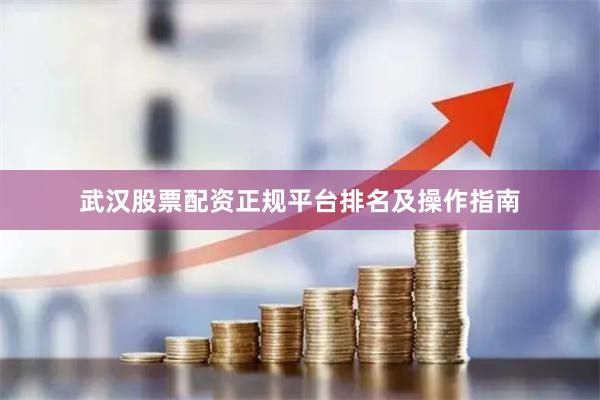 武汉股票配资正规平台排名及操作指南